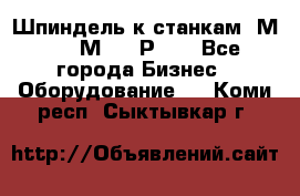 Шпиндель к станкам 6М12, 6М82, 6Р11. - Все города Бизнес » Оборудование   . Коми респ.,Сыктывкар г.